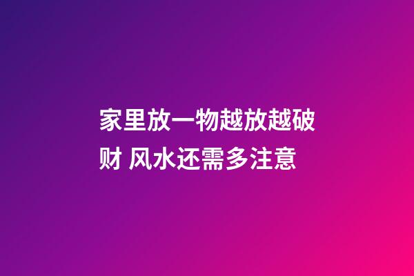 家里放一物越放越破财 风水还需多注意